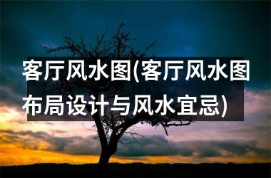 <h3>客厅风水图(客厅风水图布局设计与风水宜忌)