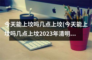 今天能上坟吗几点上坟(今天能上坟吗几点上坟2023年清明)