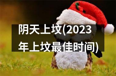 阴天上坟(2023年上坟最佳时间)