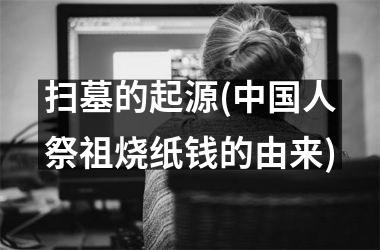 扫墓的起源(人祭祖烧纸钱的由来)