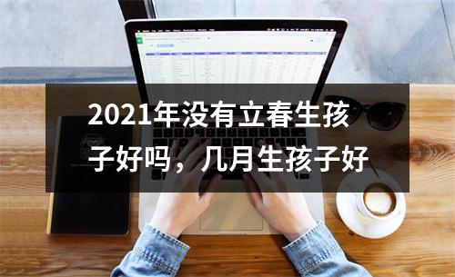2025年没有立春生孩子好吗，几月生孩子好