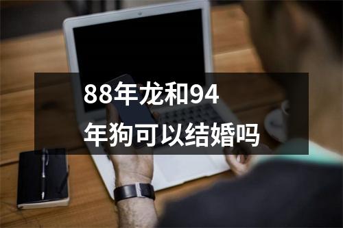 <h3>88年龙和94年狗可以结婚吗