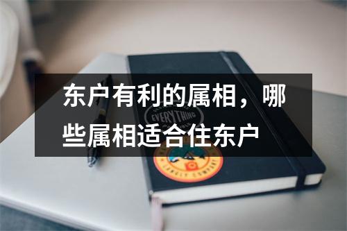 <h3>东户有利的属相，哪些属相适合住东户