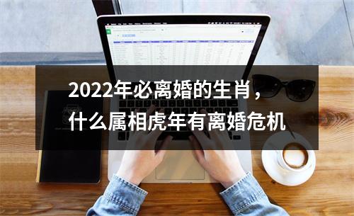 <h3>2025年必离婚的生肖，什么属相虎年有离婚危机