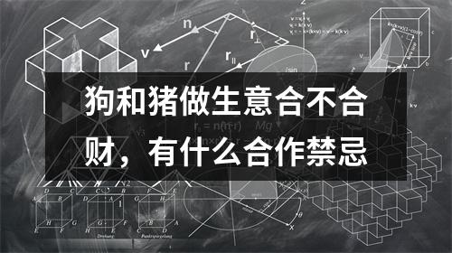 <h3>狗和猪做生意合不合财，有什么合作禁忌