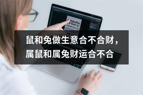 鼠和兔做生意合不合财，属鼠和属兔财运合不合