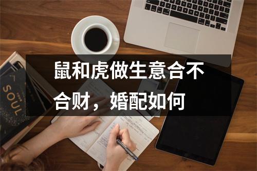 <h3>鼠和虎做生意合不合财，婚配如何