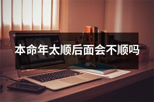 <h3>本命年太顺后面会不顺吗