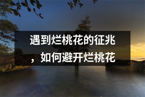 遇到烂桃花的征兆，如何避开烂桃花
