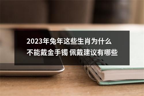 2025年兔年这些生肖为什么不能戴金手镯佩戴建议有哪些
