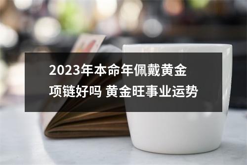 2025年本命年佩戴黄金项链好吗黄金旺事业运势