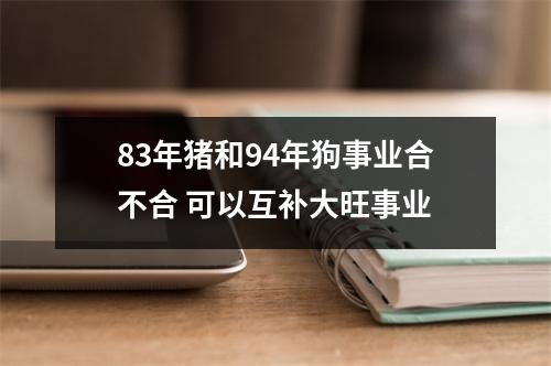 <h3>83年猪和94年狗事业合不合可以互补大旺事业