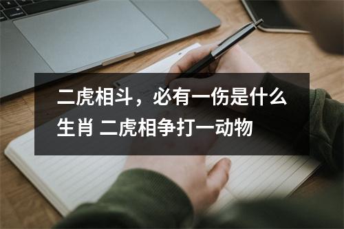 <h3>二虎相斗，必有一伤是什么生肖二虎相争打一动物