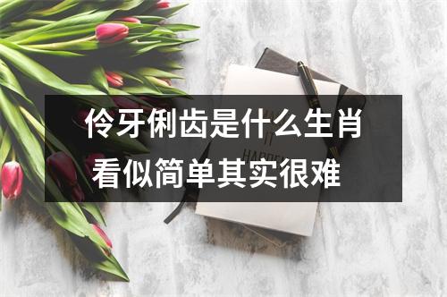 伶牙俐齿是什么生肖看似简单其实很难