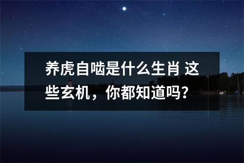 <h3>养虎自啮是什么生肖这些玄机，你都知道吗？