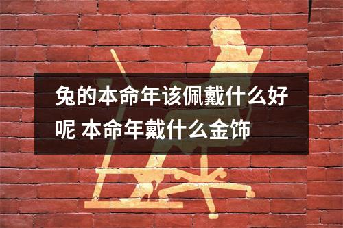 <h3>兔的本命年该佩戴什么好呢本命年戴什么金饰