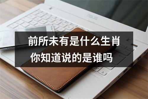 <h3>前所未有是什么生肖你知道说的是谁吗