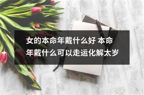女的本命年戴什么好本命年戴什么可以走运化解太岁