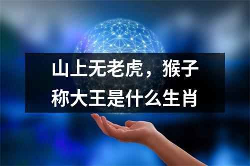 <h3>山上无老虎，猴子称大王是什么生肖