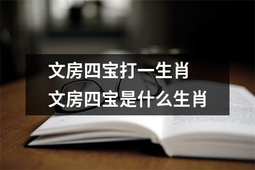 文房四宝打一生肖文房四宝是什么生肖