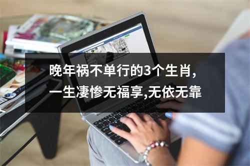 <h3>晚年祸不单行的3个生肖,一生凄惨无福享,无依无靠
