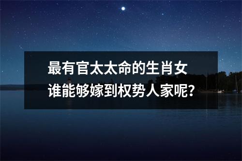 有官太太命的生肖女谁能够嫁到权势人家呢？