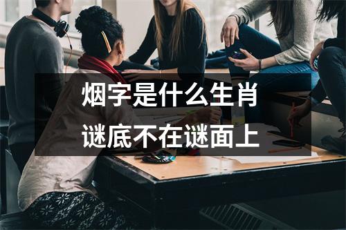 <h3>烟字是什么生肖谜底不在谜面上