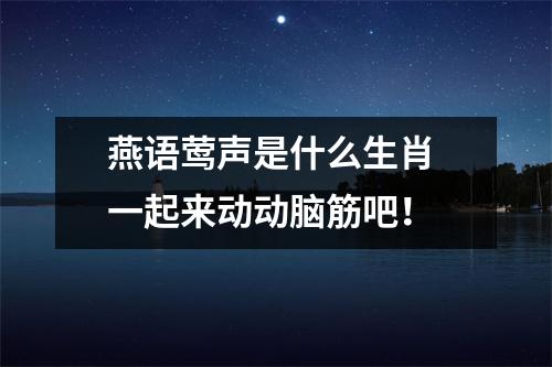 <h3>燕语莺声是什么生肖一起来动动脑筋吧！