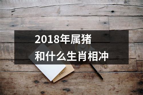 <h3>2018年属猪和什么生肖相冲