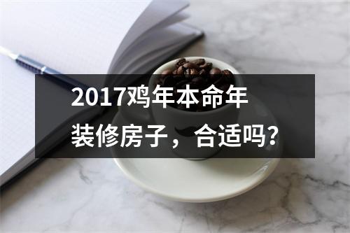 <h3>2017鸡年本命年装修房子，合适吗？