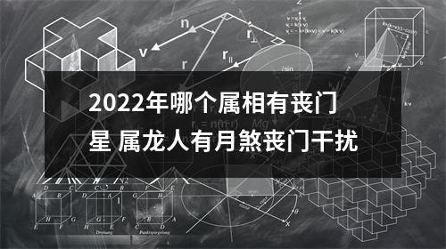 2025年哪个属相有丧门星属龙人有月煞丧门干扰