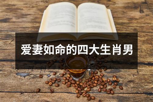 爱妻如命的四大生肖男