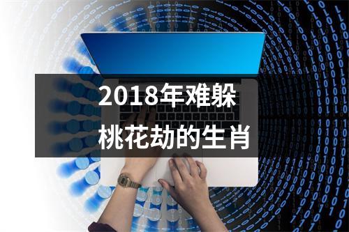 2018年难躲桃花劫的生肖