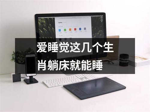<h3>爱睡觉这几个生肖躺床就能睡