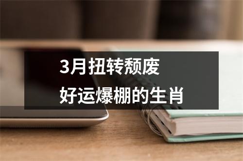 <h3>3月扭转颓废好运爆棚的生肖
