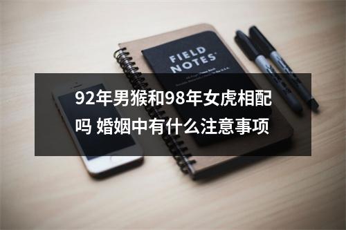 <h3>92年男猴和98年女虎相配吗婚姻中有什么注意事项
