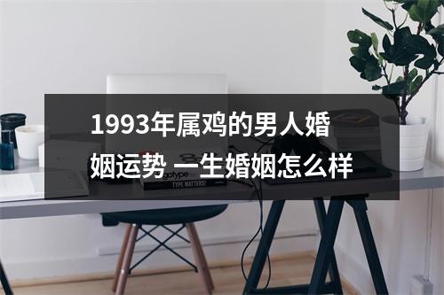 <h3>1993年属鸡的男人婚姻运势一生婚姻怎么样