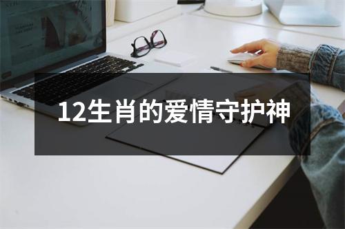 <h3>12生肖的爱情守护神