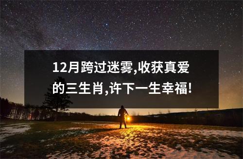 <h3>12月跨过迷雾,收获真爱的三生肖,许下一生幸福!