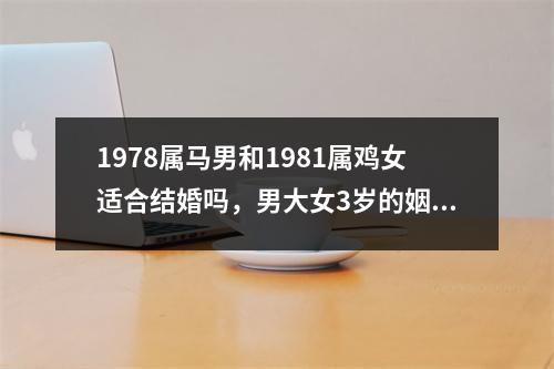 <h3>1978属马男和1981属鸡女适合结婚吗，男大女3岁的姻缘幸福吗