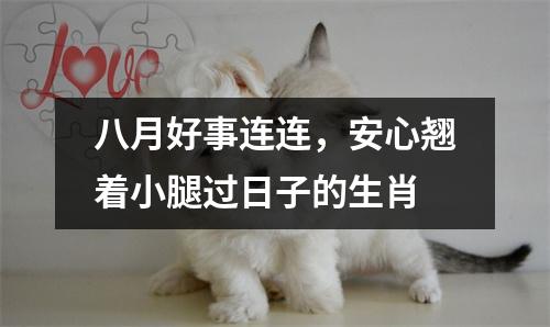 <h3>八月好事连连，安心翘着小腿过日子的生肖