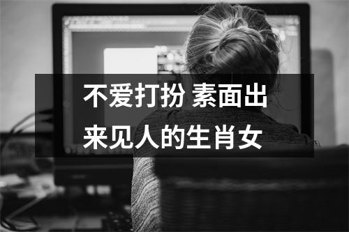 不爱打扮素面出来见人的生肖女