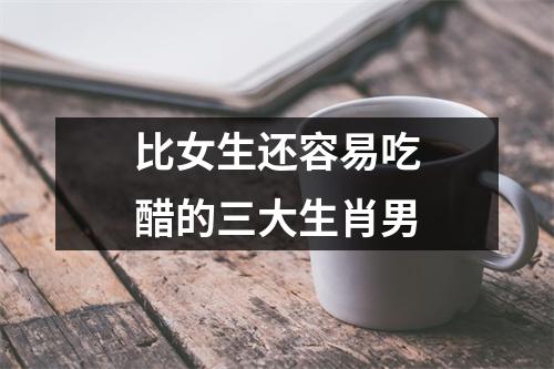 <h3>比女生还容易吃醋的三大生肖男
