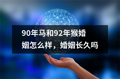 90年马和92年猴婚姻怎么样，婚姻长久吗