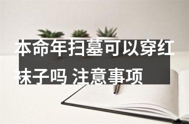 本命年扫墓可以穿红袜子吗 注意事项