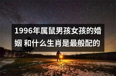 1996年属鼠男孩女孩的婚姻 和什么生肖是般配的