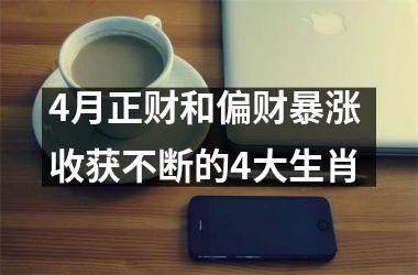 <h3>4月正财和偏财暴涨 收获不断的4大生肖