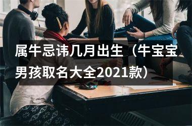 <h3>属牛忌讳几月出生（牛宝宝男孩取名大全2025款）