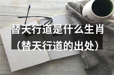 <h3>替天行道是什么生肖（替天行道的出处）