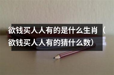 <h3>欲钱买人人有的是什么生肖（欲钱买人人有的猜什么数）
